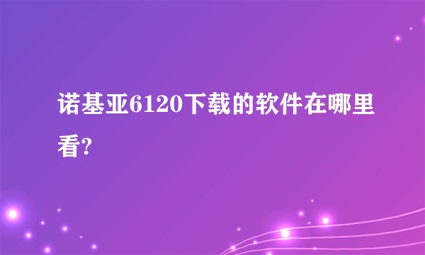 诺基亚6120下载的软件在哪里看?