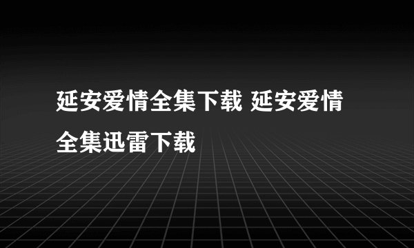 延安爱情全集下载 延安爱情全集迅雷下载
