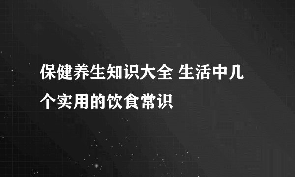 保健养生知识大全 生活中几个实用的饮食常识