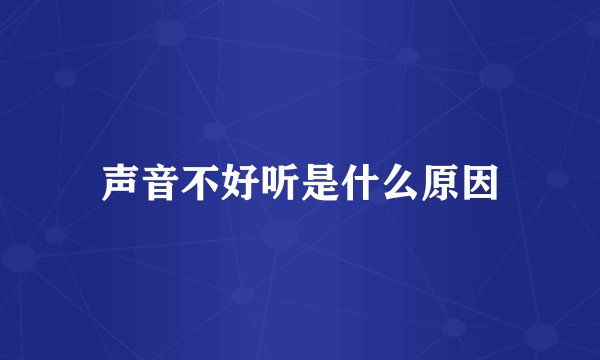 声音不好听是什么原因