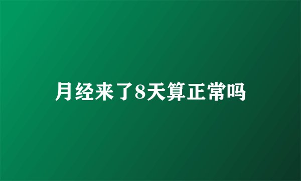 月经来了8天算正常吗