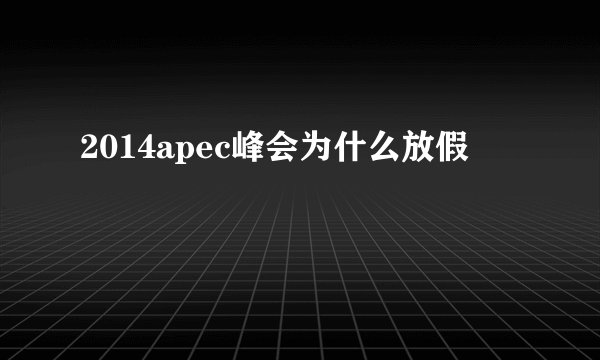 2014apec峰会为什么放假