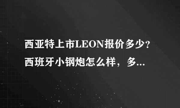 西亚特上市LEON报价多少？西班牙小钢炮怎么样，多少价格？