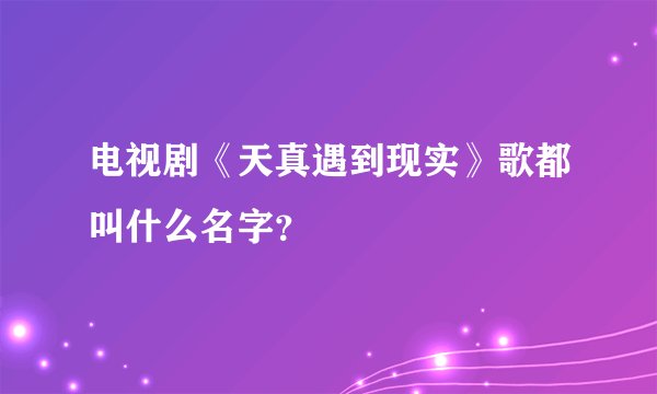 电视剧《天真遇到现实》歌都叫什么名字？
