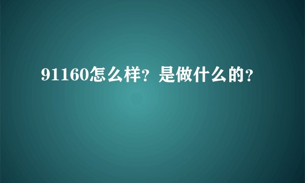 91160怎么样？是做什么的？