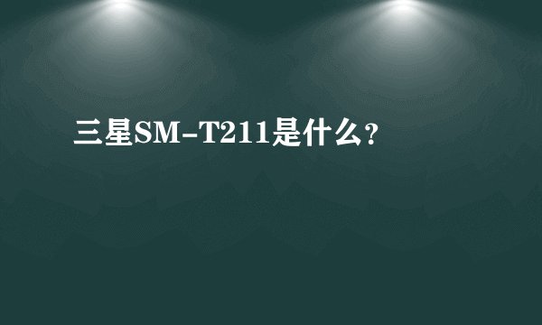 三星SM-T211是什么？
