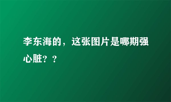 李东海的，这张图片是哪期强心脏？？