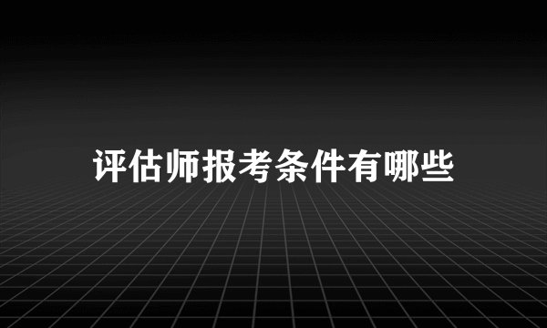 评估师报考条件有哪些