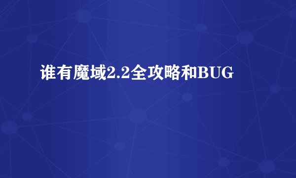 谁有魔域2.2全攻略和BUG