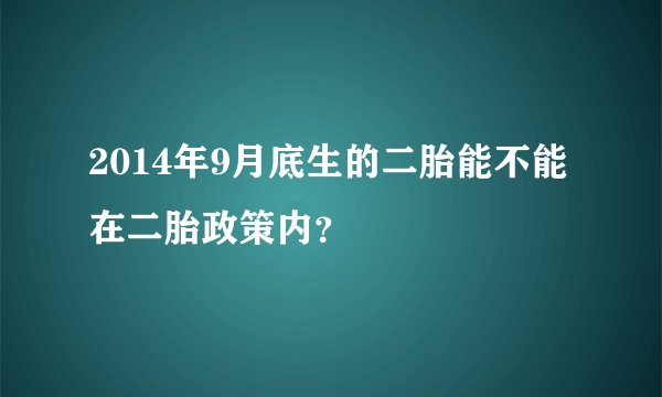 2014年9月底生的二胎能不能在二胎政策内？