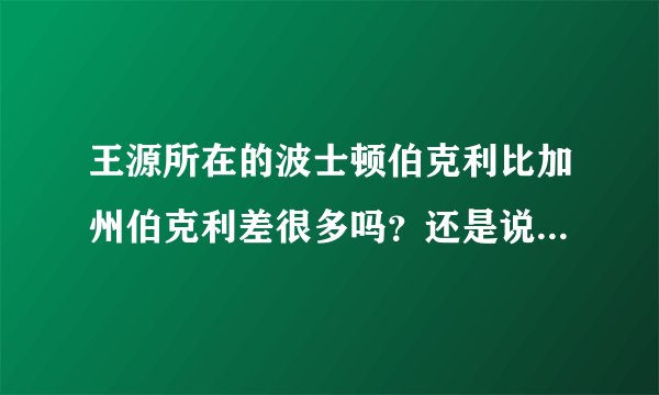 王源所在的波士顿伯克利比加州伯克利差很多吗？还是说各有所长？