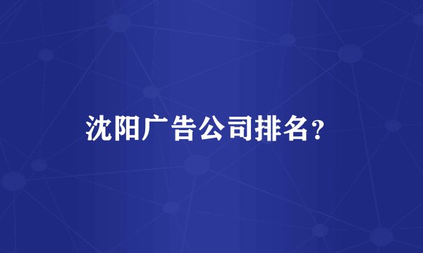 沈阳广告公司排名？