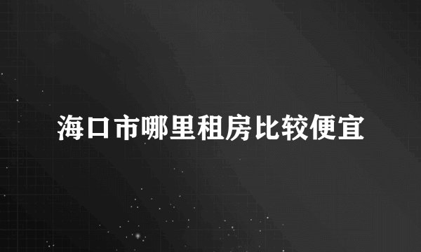 海口市哪里租房比较便宜