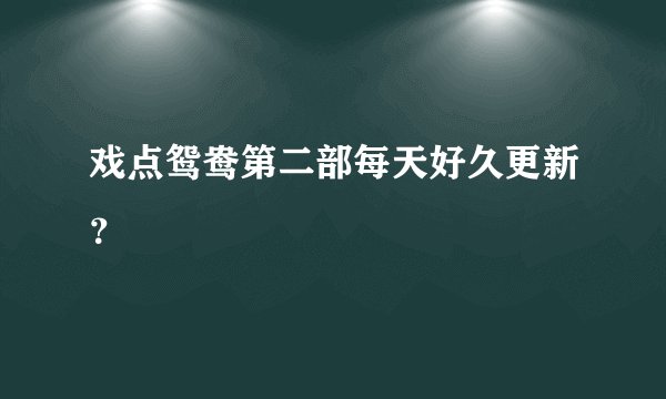 戏点鸳鸯第二部每天好久更新？