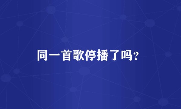 同一首歌停播了吗？