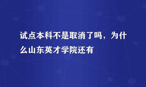 试点本科不是取消了吗，为什么山东英才学院还有
