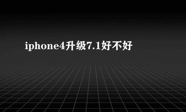 iphone4升级7.1好不好