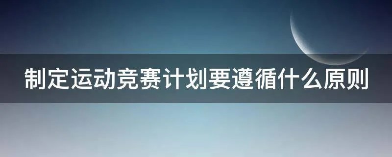制定运动竞赛计划要遵循什么原则