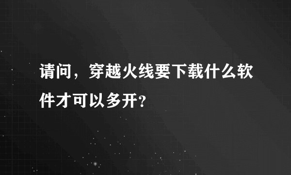 请问，穿越火线要下载什么软件才可以多开？