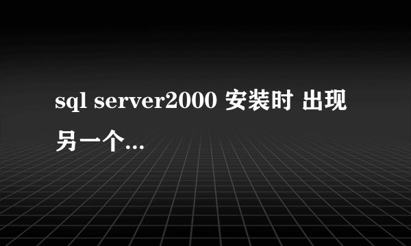 sql server2000 安装时 出现 另一个安装程序实例已在运行 怎么处理??