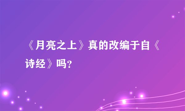 《月亮之上》真的改编于自《诗经》吗？