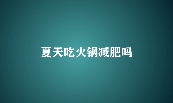 夏天吃火锅减肥吗