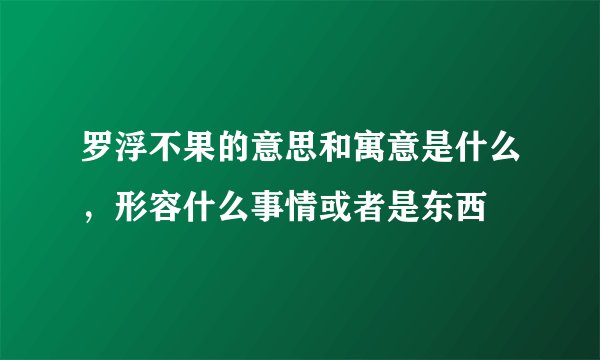 罗浮不果的意思和寓意是什么，形容什么事情或者是东西