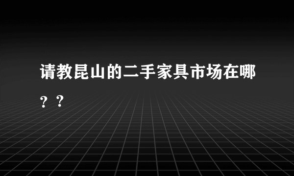 请教昆山的二手家具市场在哪？?