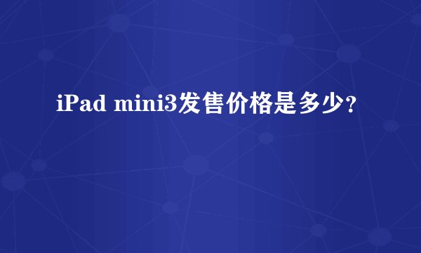 iPad mini3发售价格是多少？