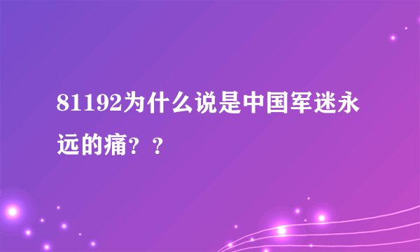 81192为什么说是中国军迷永远的痛？？