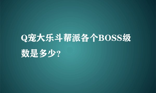 Q宠大乐斗帮派各个BOSS级数是多少？