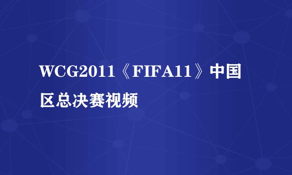 WCG2011《FIFA11》中国区总决赛视频