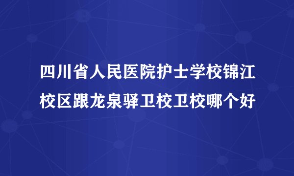 四川省人民医院护士学校锦江校区跟龙泉驿卫校卫校哪个好