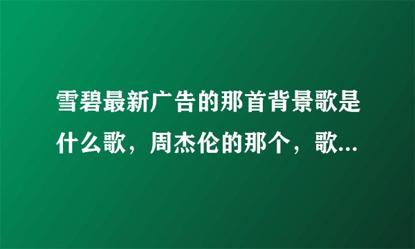 雪碧最新广告的那首背景歌是什么歌，周杰伦的那个，歌词只记得有一句是我的爱我的爱扑通扑通的心跳，很h