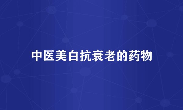 中医美白抗衰老的药物