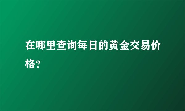 在哪里查询每日的黄金交易价格？