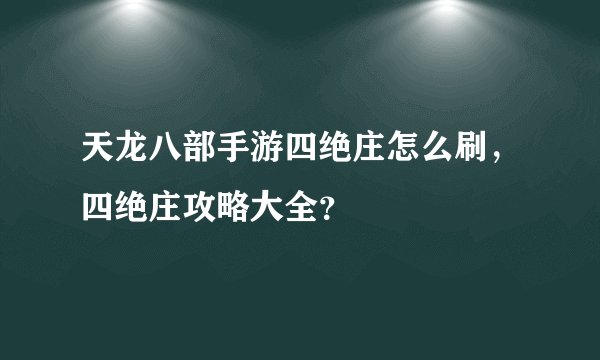 天龙八部手游四绝庄怎么刷，四绝庄攻略大全？