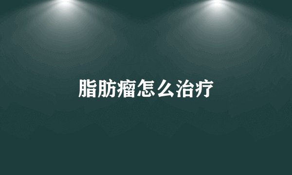 脂肪瘤怎么治疗