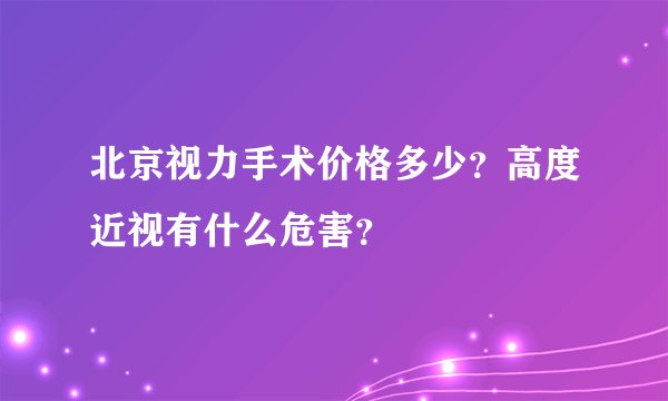 北京视力手术价格多少？高度近视有什么危害？