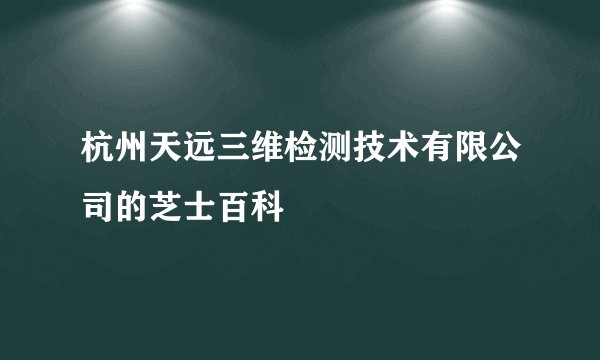 杭州天远三维检测技术有限公司的芝士百科