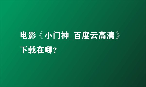 电影《小门神_百度云高清》下载在哪？