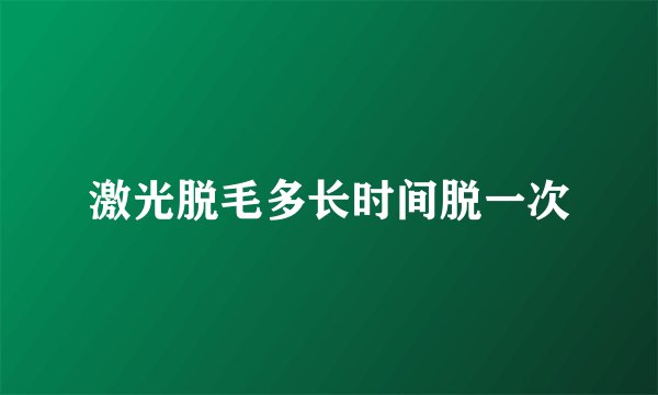 激光脱毛多长时间脱一次
