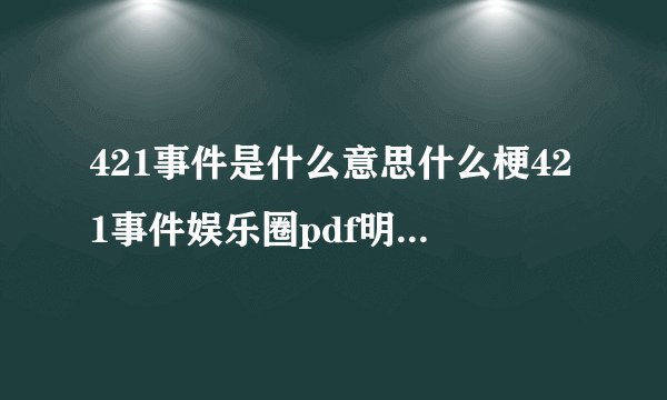 421事件是什么意思什么梗421事件娱乐圈pdf明星八卦文档全文内容