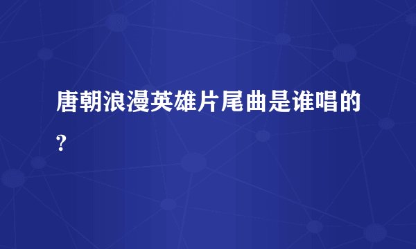 唐朝浪漫英雄片尾曲是谁唱的?