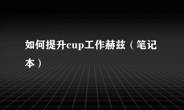 如何提升cup工作赫兹（笔记本）