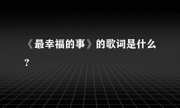 《最幸福的事》的歌词是什么？