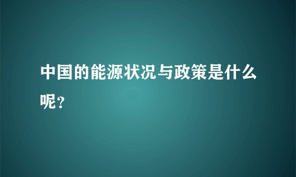 中国的能源状况与政策是什么呢？