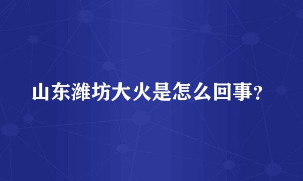 山东潍坊大火是怎么回事？