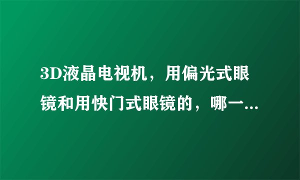 3D液晶电视机，用偏光式眼镜和用快门式眼镜的，哪一种比较好？