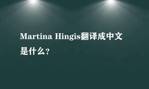 Martina Hingis翻译成中文是什么？